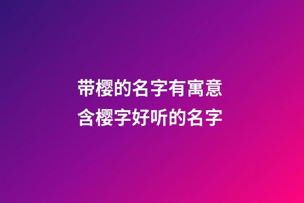 带樱的名字有寓意 含樱字好听的名字